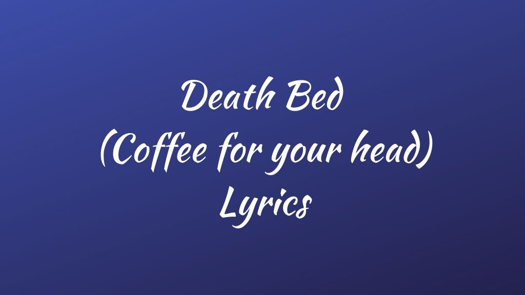 Death Bed (Coffee for your head) Powfu, beabadoobee. Death Bed (feat. Beabadoobee) [Coffee for your head] Powfu. Don't stay Awake for too long. Don t stay away